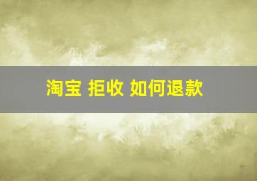 淘宝 拒收 如何退款